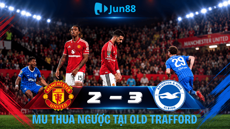 MU vs Brighton: Dẫn 2-0 vẫn thua ngược 2-3